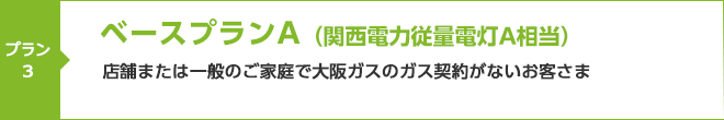 ベースプランA(関西電力従量電灯A相当)店舗または一般のご家庭で大阪ガスのガス契約がないお客さま向けメニュー