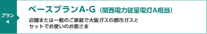 ベースプランA-G(関西電力従量電灯A相当)店舗または一般のご家庭で大阪ガスの都市ガスとセットでお使いのお客さま向けメニュー