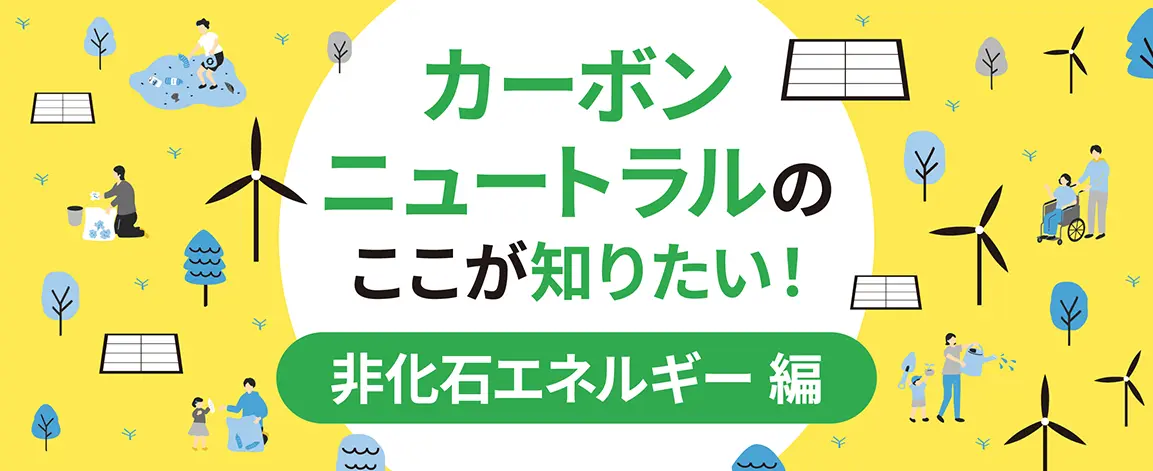 カーボンニュートラルのここが知りたい！非化石エネルギー編