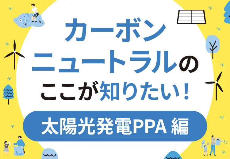 太陽光発電PPAとは？カーボンニュートラルのここが知りたい！