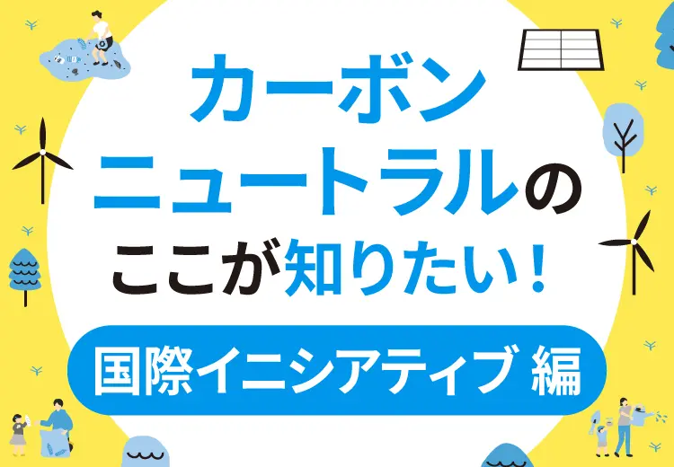 国際イニシアティブとは？カーボンニュートラルのここが知りたい！