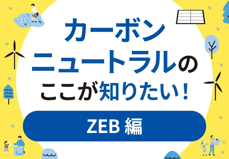 ZEBとは？カーボンニュートラルのここが知りたい！