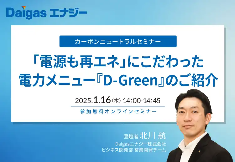 カーボンニュートラルセミナー　「電源も再エネ」にこだわった電力メニュー『D-Green』のご紹介