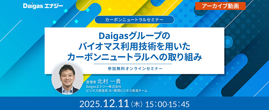 カーボンニュートラルセミナー Daigasグループのバイオマス利用技術とその活用法のアーカイブ動画