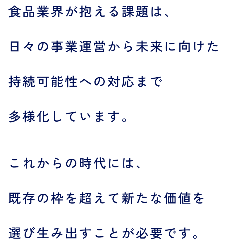 �H�i�ƊE��������ۑ�́A���X�̎��Ɖ^�c���疢���Ɍ����������\���ւ̑Ή��܂ő��l�����Ă��܂��B���ꂩ��̎���ɂ́A�����̘g�𒴂��ĐV���ȉ��l��I�ѐ��ݏo�����Ƃ��K�v�ł��B