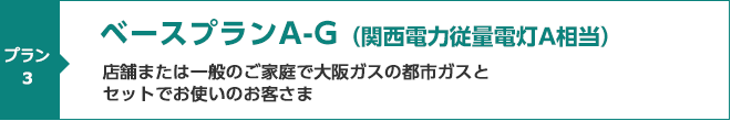 ベースプランA-G（関西電力従量電灯A相当）店舗または一般のご家庭で大阪ガスの都市ガスとセットでお使いのお客さま向けメニュー